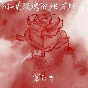 你说玫瑰配她才好看 (我把你微信删除)