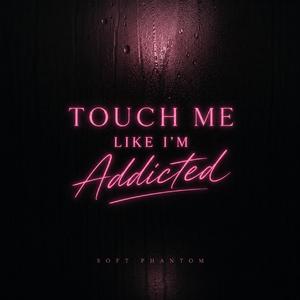Touch Me Like I’m Addicted