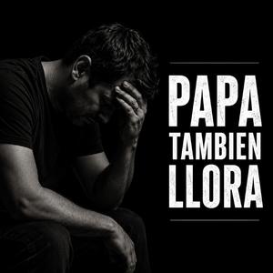 PAPA TAMBIEN LLORA