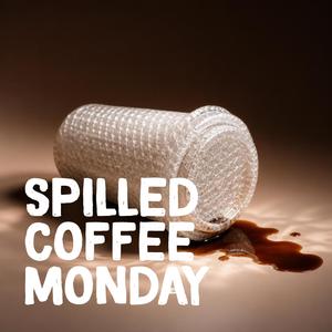 Spilled Coffee Monday