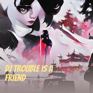 Dj Trouble Is a Friend
