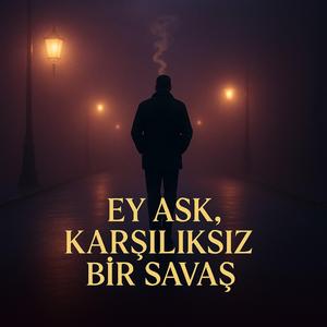 ey aşk, karşılıksız bir savaş
