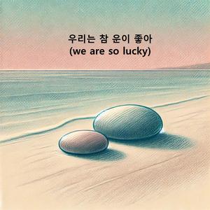 우리는 참 운이 좋아(we are so lucky)