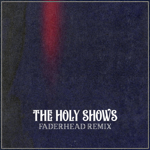 The Holy Shows (Faderhead Remix)