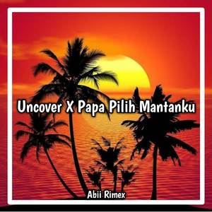 Dj Uncover X Papa Pilih Mantanku