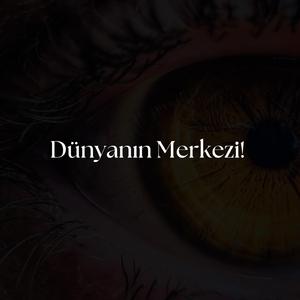 Dünyanın Merkezi Gözlerin!