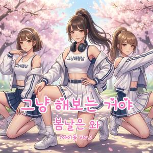 그냥 해보는 거야, 봄날은 와 (아이돌 Ver.)