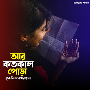 আর কতকাল পোড়া বুকে দিবে প্রেমের জ্বালা