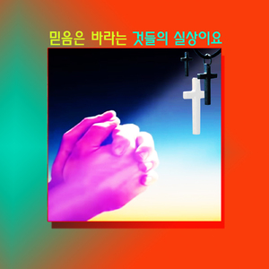 믿음은 바라는 것들의 실상이요