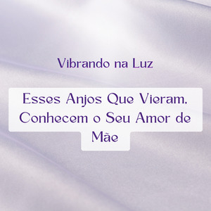 Esses Anjos Que Vieram Conhecem o Seu Amor de Mãe