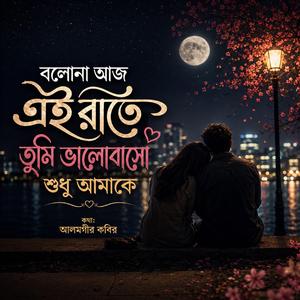 বলোনা আজ এই রাতে তুমি ভালোবাসো শুধু আমাকে