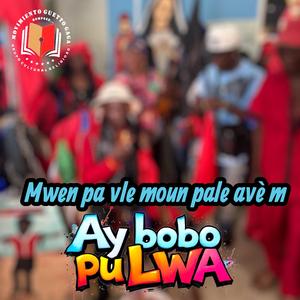 Mwen pa vle moun pale ave m Ay Bobo Pu Lwa