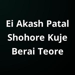 Ei Akash Patal Shohore Kuje Berai Teore
