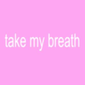 TAKE MY BREATH
