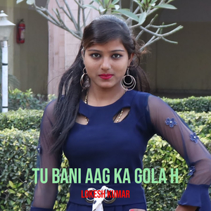 Tu Bani Aag Ka Gola H