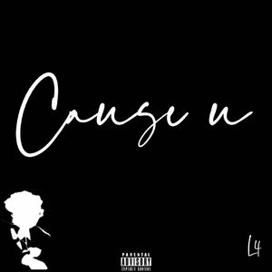 Cause u