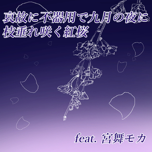 哀故に不器用で九月の夜に枝垂れ咲く紅桜 feat. 宮舞モカ