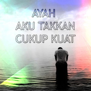 Ayah Aku Takkan Cukup Kuat