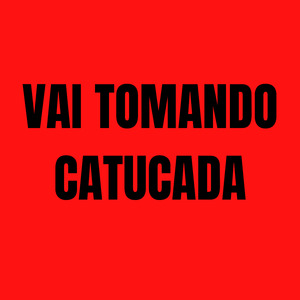 Vai Tomando Catucada