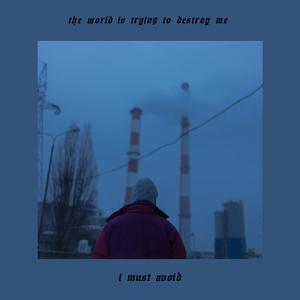 the world is trying to destroy me, i must avoid