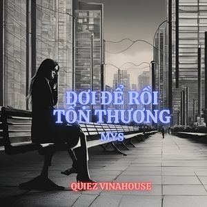 ĐỢI ĐỂ RỒI TỔN THƯƠNG (Quiez Vinahouse)