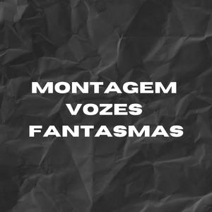 MONTAGEM VOZES FANTASMAS