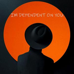 I'm Dependent on You