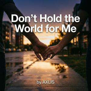 Don’t Hold the World for Me