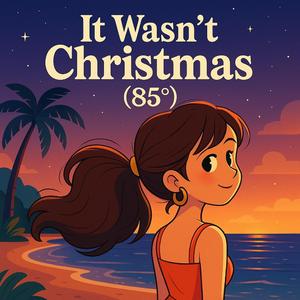 It Wasn't Christmas (85°)