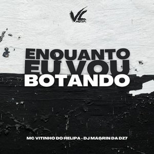 Enquanto Eu Vou Botando