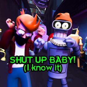 SHUT UP BABY! (I KNOW IT)