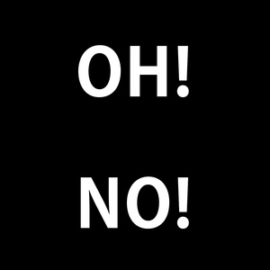 Oh! No!