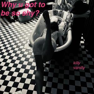 Why you got to be so shy?