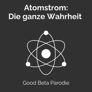 Atomstrom - Die ganze Wahrheit - Good Beta Parodie