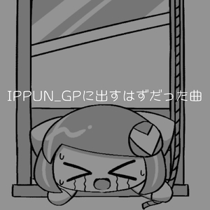 IPPUN_GPに出すはずだった曲