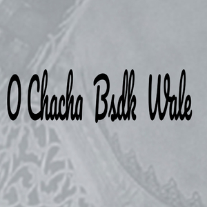 O Chachha BSDK Wale