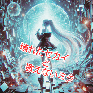 壊れたセカイと歌えないミク