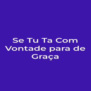 Se Tu Ta Com Vontade para de Graça