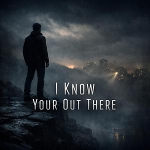 I know your out there