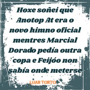 Hoxe soñei que Anotop At era o novo himno oficial mentres Marcial Dorado pedía outra copa e Feijóo non sabía onde meterse