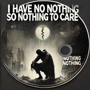 I Have No Nothing, so Nothing to Care