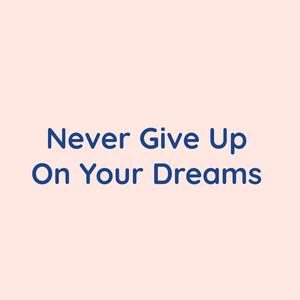 Never Give Up On Your Dreams