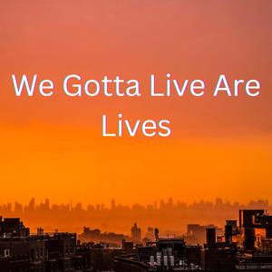 We Gotta Live Are Life