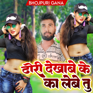 ढोरी देखाबे के का लेबे तु