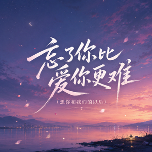 忘了你比爱你更难（想你和我们的以后）