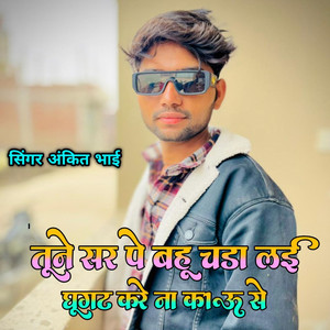 Tune Sar Pe Bahu Chada Layi Ghoogat Kare Na Kau Se
