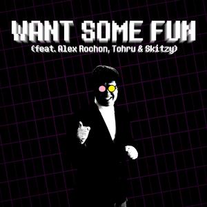 Want Some Fun (feat. Alex Rochon, Tohru & Skitzy)