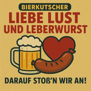 Liebe Lust und Leberwurst Darauf stoß'n wir an!