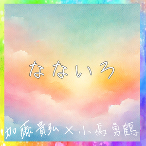 なないろ～加藤貴弘×小嶋勇鶴～
