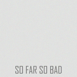 SO FAR SO BAD
